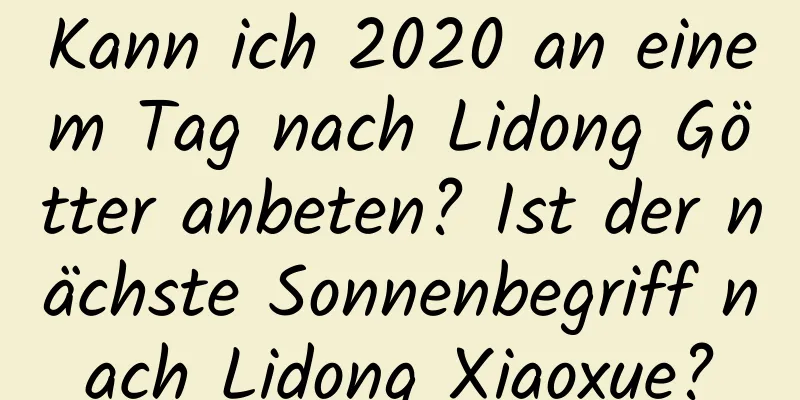 Kann ich 2020 an einem Tag nach Lidong Götter anbeten? Ist der nächste Sonnenbegriff nach Lidong Xiaoxue?