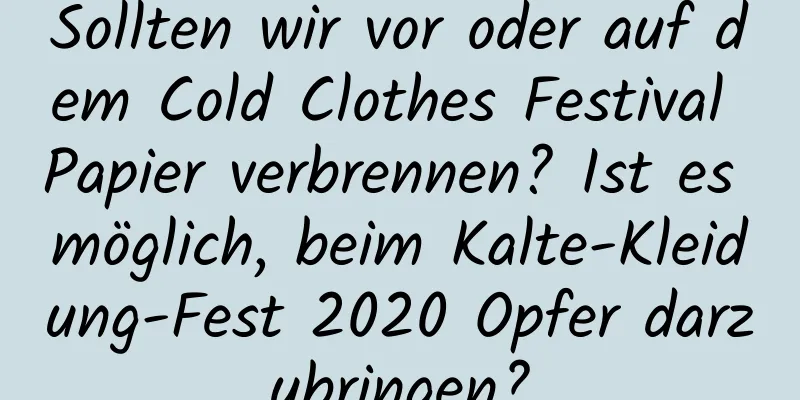 Sollten wir vor oder auf dem Cold Clothes Festival Papier verbrennen? Ist es möglich, beim Kalte-Kleidung-Fest 2020 Opfer darzubringen?