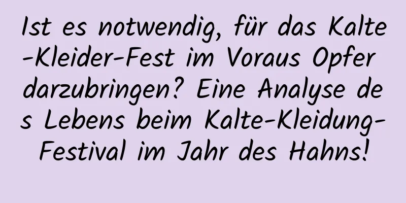 Ist es notwendig, für das Kalte-Kleider-Fest im Voraus Opfer darzubringen? Eine Analyse des Lebens beim Kalte-Kleidung-Festival im Jahr des Hahns!