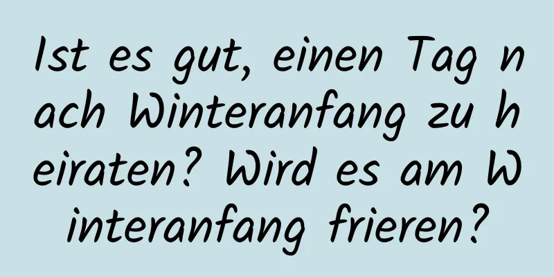 Ist es gut, einen Tag nach Winteranfang zu heiraten? Wird es am Winteranfang frieren?