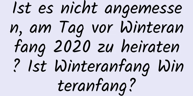 Ist es nicht angemessen, am Tag vor Winteranfang 2020 zu heiraten? Ist Winteranfang Winteranfang?