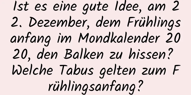 Ist es eine gute Idee, am 22. Dezember, dem Frühlingsanfang im Mondkalender 2020, den Balken zu hissen? Welche Tabus gelten zum Frühlingsanfang?