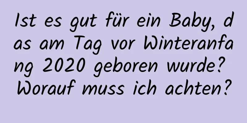 Ist es gut für ein Baby, das am Tag vor Winteranfang 2020 geboren wurde? Worauf muss ich achten?