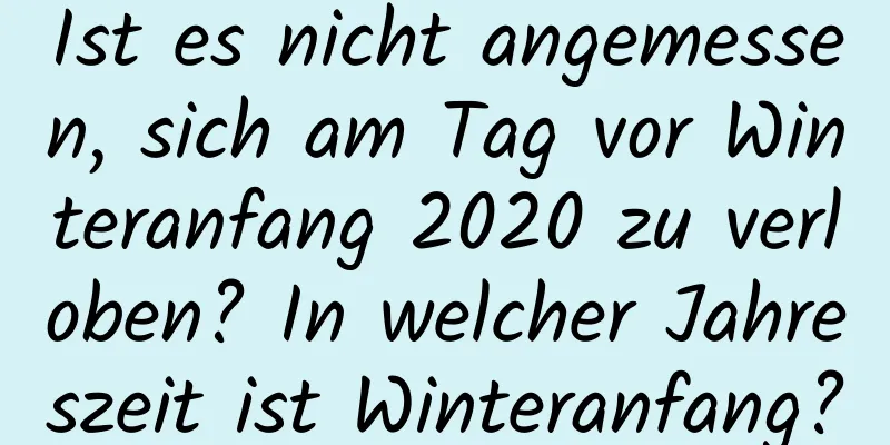 Ist es nicht angemessen, sich am Tag vor Winteranfang 2020 zu verloben? In welcher Jahreszeit ist Winteranfang?