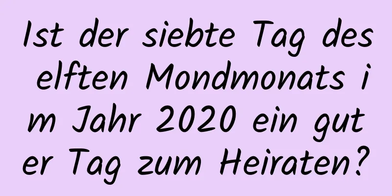 Ist der siebte Tag des elften Mondmonats im Jahr 2020 ein guter Tag zum Heiraten?