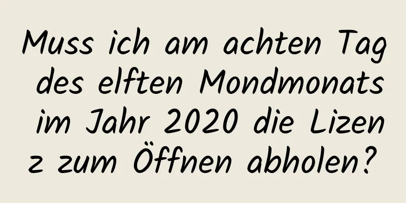 Muss ich am achten Tag des elften Mondmonats im Jahr 2020 die Lizenz zum Öffnen abholen?