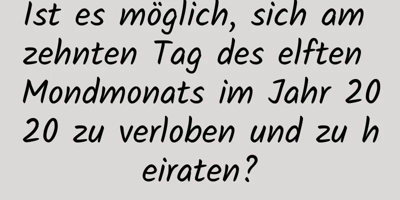 Ist es möglich, sich am zehnten Tag des elften Mondmonats im Jahr 2020 zu verloben und zu heiraten?