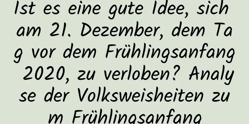 Ist es eine gute Idee, sich am 21. Dezember, dem Tag vor dem Frühlingsanfang 2020, zu verloben? Analyse der Volksweisheiten zum Frühlingsanfang