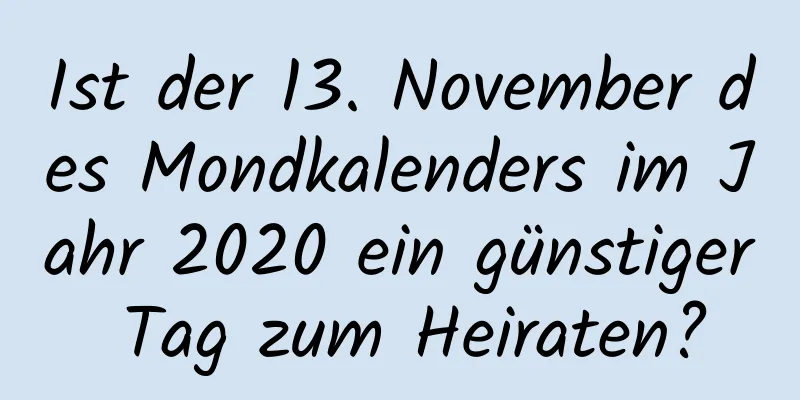 Ist der 13. November des Mondkalenders im Jahr 2020 ein günstiger Tag zum Heiraten?