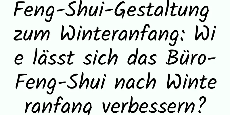 Feng-Shui-Gestaltung zum Winteranfang: Wie lässt sich das Büro-Feng-Shui nach Winteranfang verbessern?