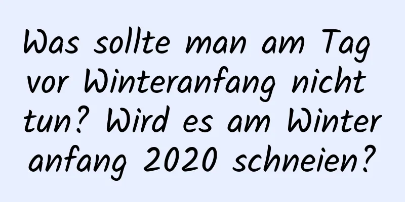 Was sollte man am Tag vor Winteranfang nicht tun? Wird es am Winteranfang 2020 schneien?