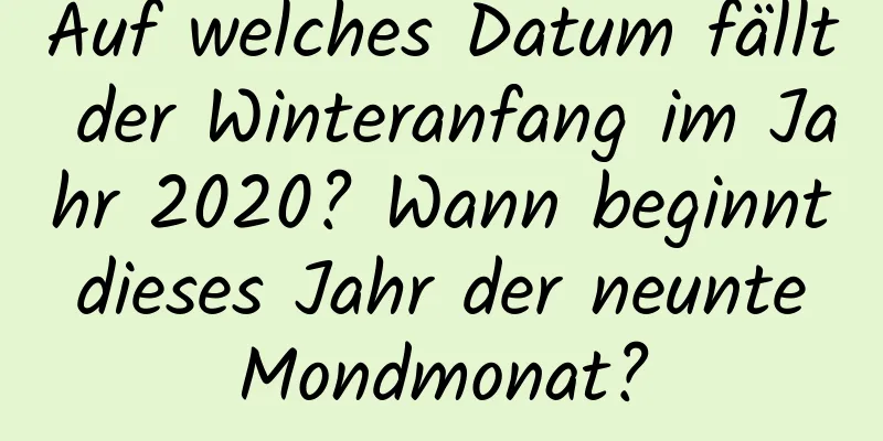 Auf welches Datum fällt der Winteranfang im Jahr 2020? Wann beginnt dieses Jahr der neunte Mondmonat?