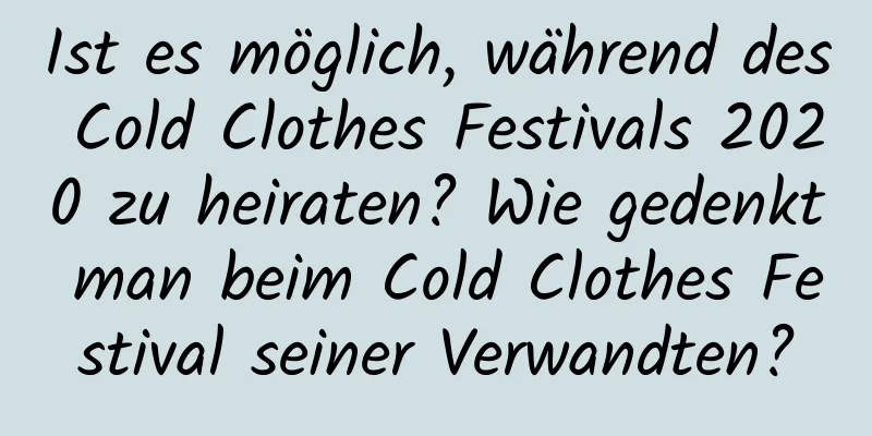 Ist es möglich, während des Cold Clothes Festivals 2020 zu heiraten? Wie gedenkt man beim Cold Clothes Festival seiner Verwandten?