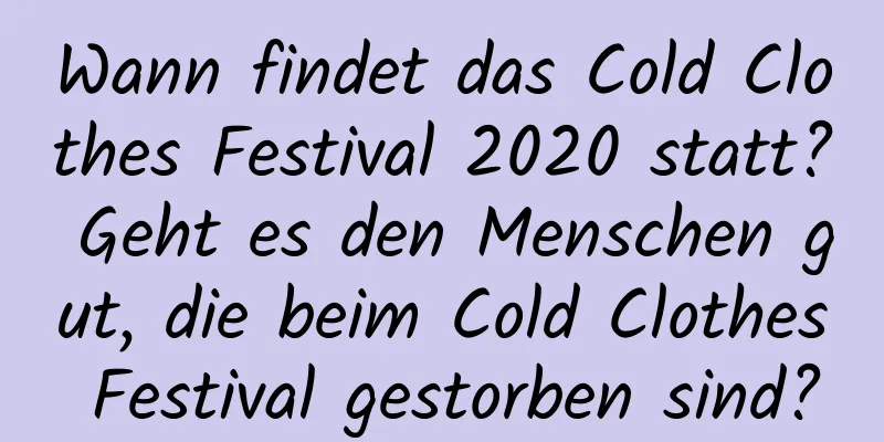 Wann findet das Cold Clothes Festival 2020 statt? Geht es den Menschen gut, die beim Cold Clothes Festival gestorben sind?