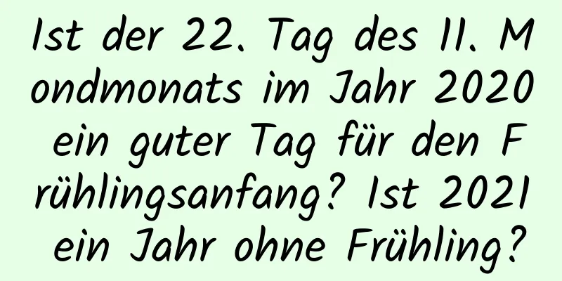 Ist der 22. Tag des 11. Mondmonats im Jahr 2020 ein guter Tag für den Frühlingsanfang? Ist 2021 ein Jahr ohne Frühling?