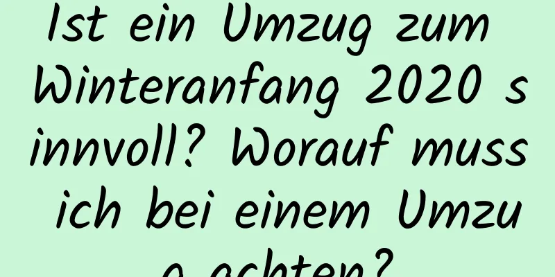 Ist ein Umzug zum Winteranfang 2020 sinnvoll? Worauf muss ich bei einem Umzug achten?