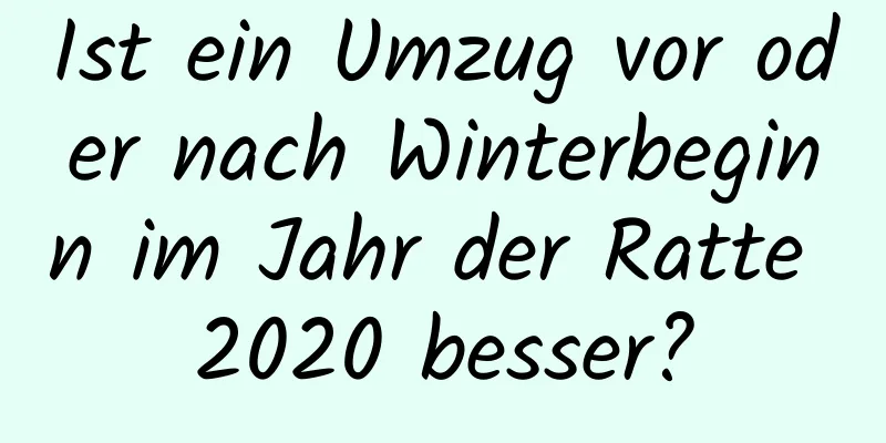 Ist ein Umzug vor oder nach Winterbeginn im Jahr der Ratte 2020 besser?