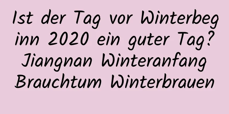 Ist der Tag vor Winterbeginn 2020 ein guter Tag? Jiangnan Winteranfang Brauchtum Winterbrauen