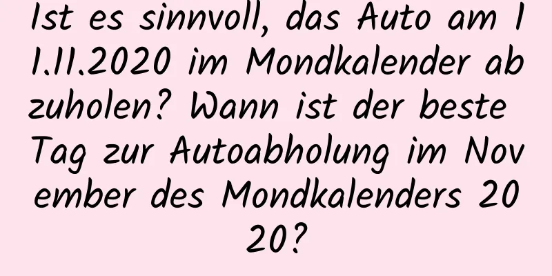 Ist es sinnvoll, das Auto am 11.11.2020 im Mondkalender abzuholen? Wann ist der beste Tag zur Autoabholung im November des Mondkalenders 2020?