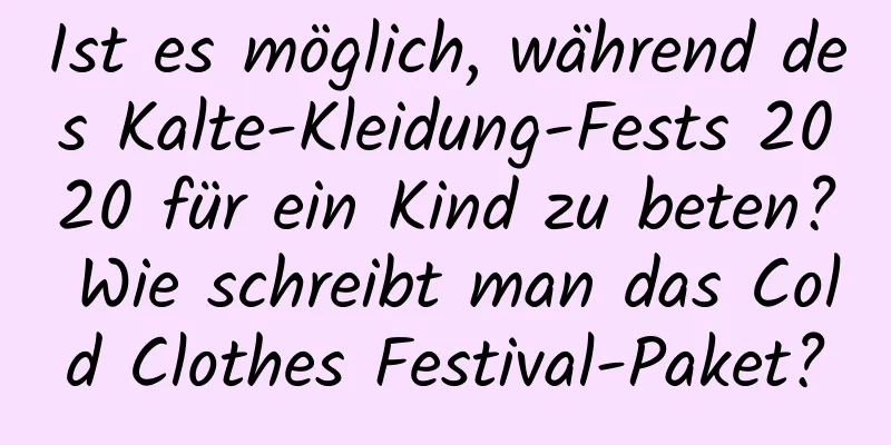 Ist es möglich, während des Kalte-Kleidung-Fests 2020 für ein Kind zu beten? Wie schreibt man das Cold Clothes Festival-Paket?