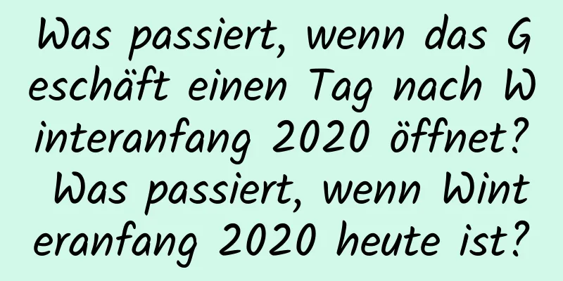 Was passiert, wenn das Geschäft einen Tag nach Winteranfang 2020 öffnet? Was passiert, wenn Winteranfang 2020 heute ist?