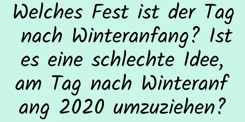 Welches Fest ist der Tag nach Winteranfang? Ist es eine schlechte Idee, am Tag nach Winteranfang 2020 umzuziehen?