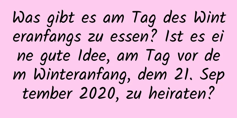 Was gibt es am Tag des Winteranfangs zu essen? Ist es eine gute Idee, am Tag vor dem Winteranfang, dem 21. September 2020, zu heiraten?