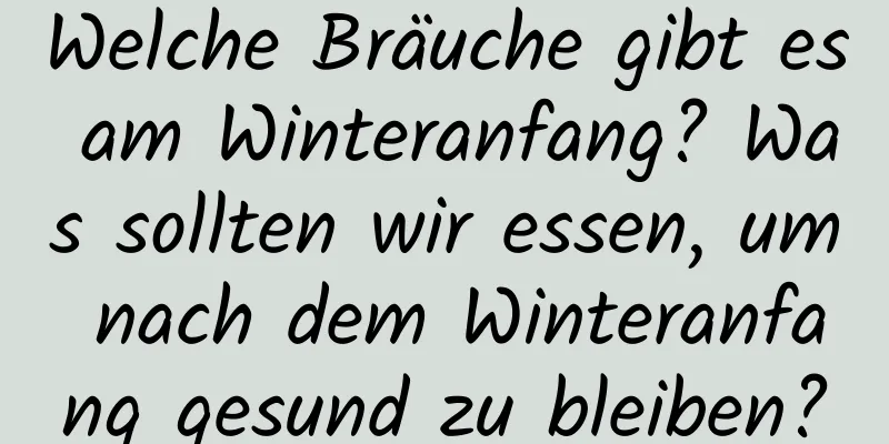 Welche Bräuche gibt es am Winteranfang? Was sollten wir essen, um nach dem Winteranfang gesund zu bleiben?