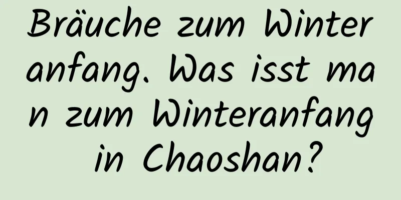 Bräuche zum Winteranfang. Was isst man zum Winteranfang in Chaoshan?