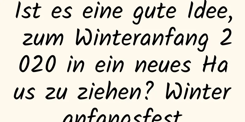 Ist es eine gute Idee, zum Winteranfang 2020 in ein neues Haus zu ziehen? Winteranfangsfest