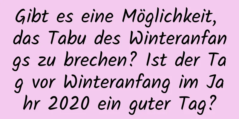 Gibt es eine Möglichkeit, das Tabu des Winteranfangs zu brechen? Ist der Tag vor Winteranfang im Jahr 2020 ein guter Tag?