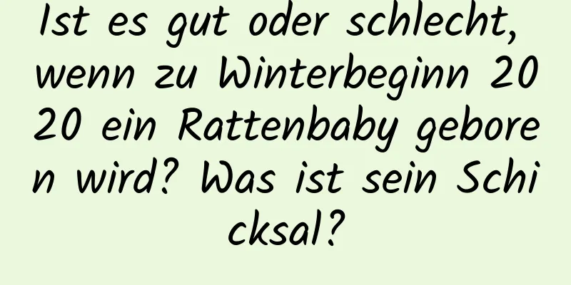 Ist es gut oder schlecht, wenn zu Winterbeginn 2020 ein Rattenbaby geboren wird? Was ist sein Schicksal?