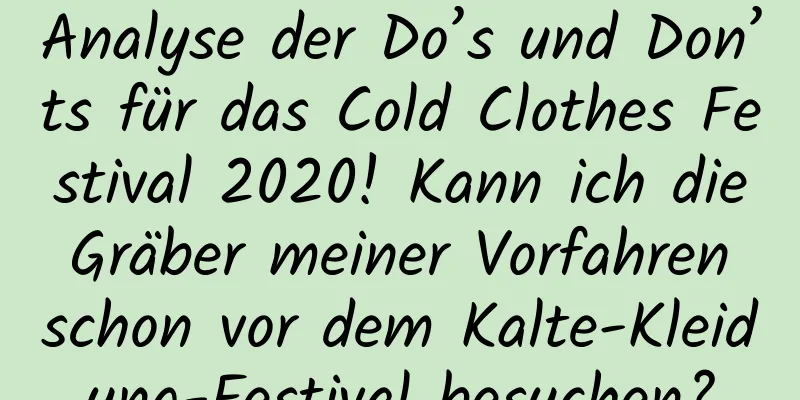 Analyse der Do’s und Don’ts für das Cold Clothes Festival 2020! Kann ich die Gräber meiner Vorfahren schon vor dem Kalte-Kleidung-Festival besuchen?