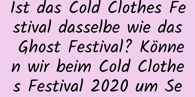 Ist das Cold Clothes Festival dasselbe wie das Ghost Festival? Können wir beim Cold Clothes Festival 2020 um Segen beten?