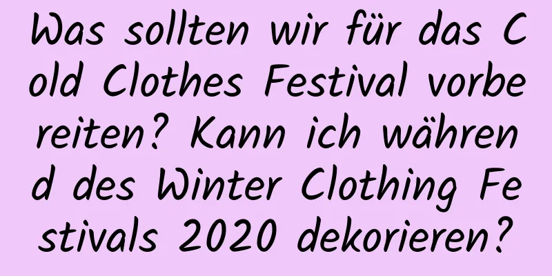 Was sollten wir für das Cold Clothes Festival vorbereiten? Kann ich während des Winter Clothing Festivals 2020 dekorieren?