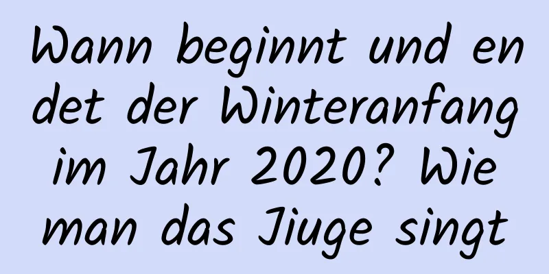 Wann beginnt und endet der Winteranfang im Jahr 2020? Wie man das Jiuge singt