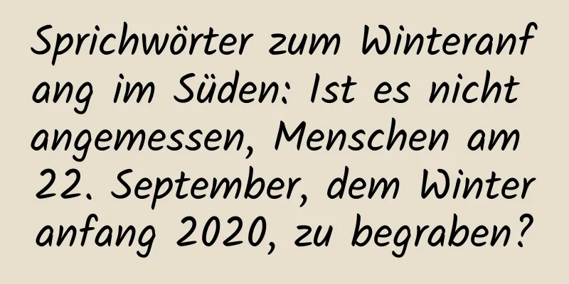 Sprichwörter zum Winteranfang im Süden: Ist es nicht angemessen, Menschen am 22. September, dem Winteranfang 2020, zu begraben?