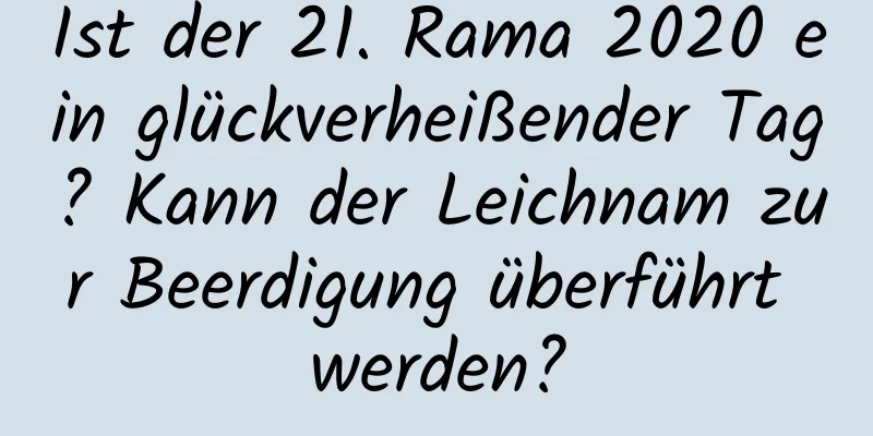 Ist der 21. Rama 2020 ein glückverheißender Tag? Kann der Leichnam zur Beerdigung überführt werden?