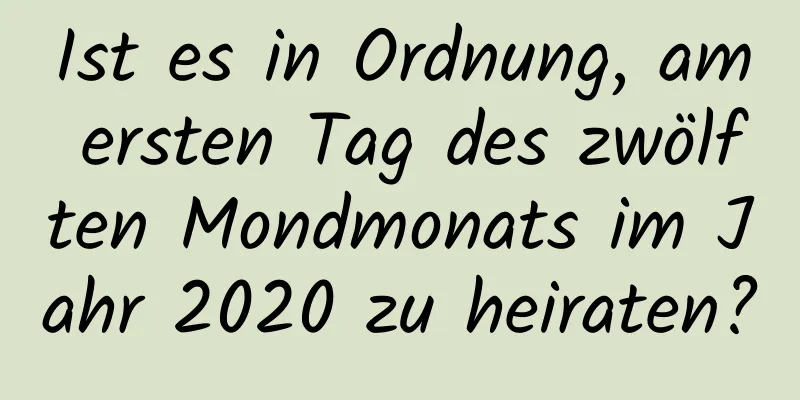 Ist es in Ordnung, am ersten Tag des zwölften Mondmonats im Jahr 2020 zu heiraten?