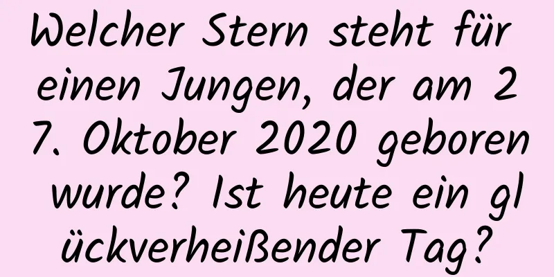 Welcher Stern steht für einen Jungen, der am 27. Oktober 2020 geboren wurde? Ist heute ein glückverheißender Tag?