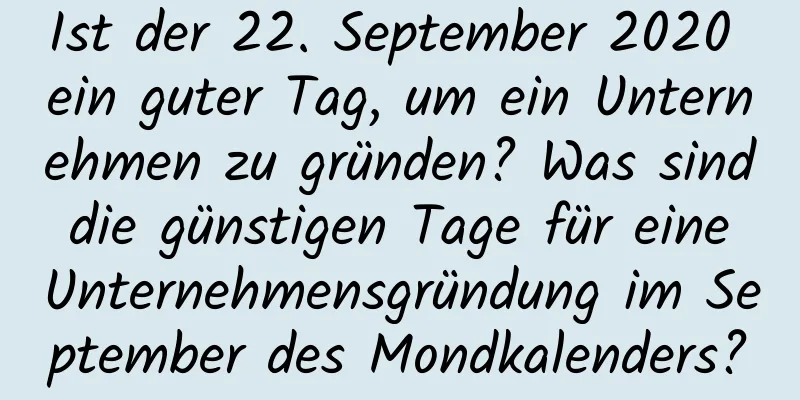 Ist der 22. September 2020 ein guter Tag, um ein Unternehmen zu gründen? Was sind die günstigen Tage für eine Unternehmensgründung im September des Mondkalenders?