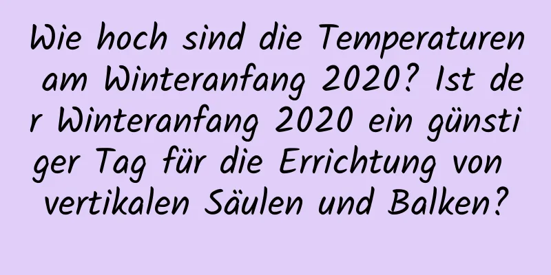 Wie hoch sind die Temperaturen am Winteranfang 2020? Ist der Winteranfang 2020 ein günstiger Tag für die Errichtung von vertikalen Säulen und Balken?