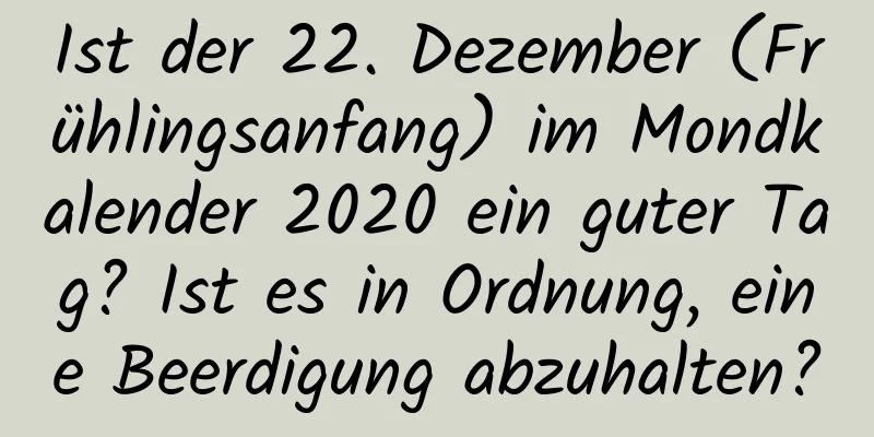 Ist der 22. Dezember (Frühlingsanfang) im Mondkalender 2020 ein guter Tag? Ist es in Ordnung, eine Beerdigung abzuhalten?