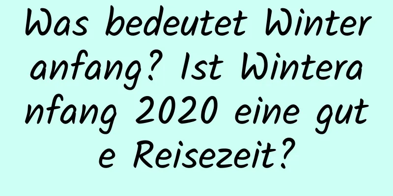 Was bedeutet Winteranfang? Ist Winteranfang 2020 eine gute Reisezeit?