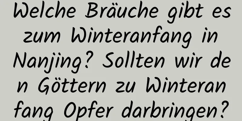 Welche Bräuche gibt es zum Winteranfang in Nanjing? Sollten wir den Göttern zu Winteranfang Opfer darbringen?