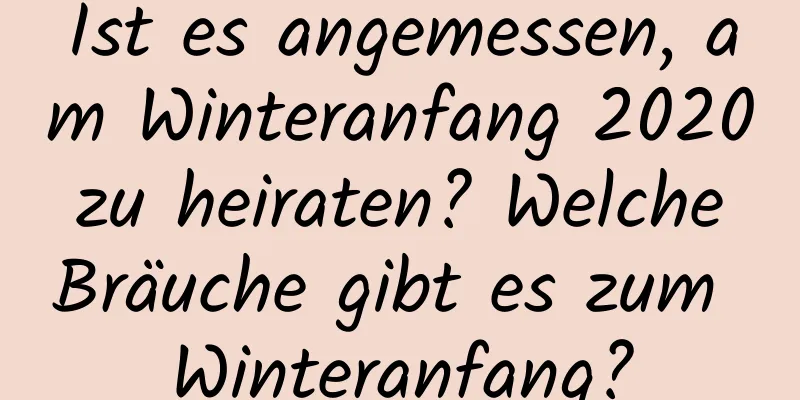 Ist es angemessen, am Winteranfang 2020 zu heiraten? Welche Bräuche gibt es zum Winteranfang?