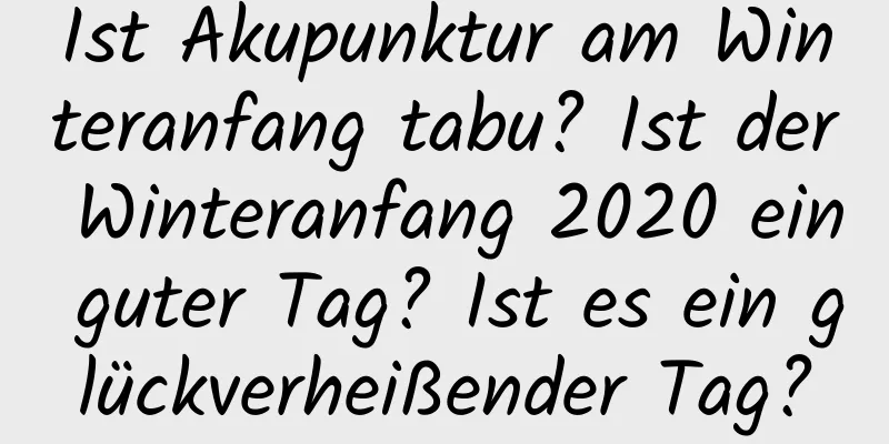 Ist Akupunktur am Winteranfang tabu? Ist der Winteranfang 2020 ein guter Tag? Ist es ein glückverheißender Tag?