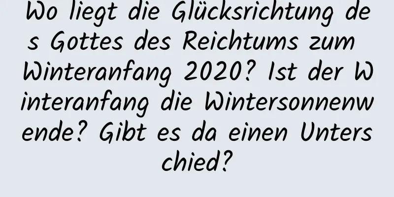 Wo liegt die Glücksrichtung des Gottes des Reichtums zum Winteranfang 2020? Ist der Winteranfang die Wintersonnenwende? Gibt es da einen Unterschied?