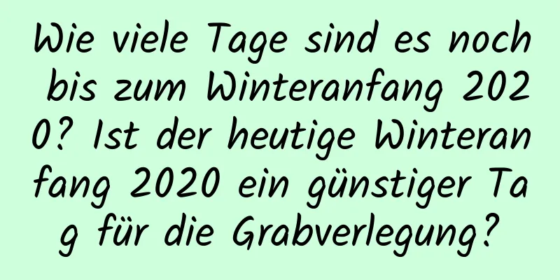 Wie viele Tage sind es noch bis zum Winteranfang 2020? Ist der heutige Winteranfang 2020 ein günstiger Tag für die Grabverlegung?