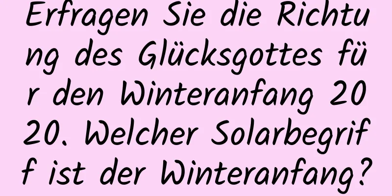 Erfragen Sie die Richtung des Glücksgottes für den Winteranfang 2020. Welcher Solarbegriff ist der Winteranfang?